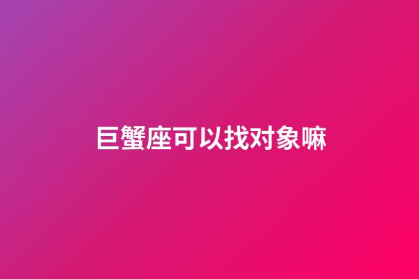 巨蟹座可以找对象嘛-第1张-星座运势-玄机派