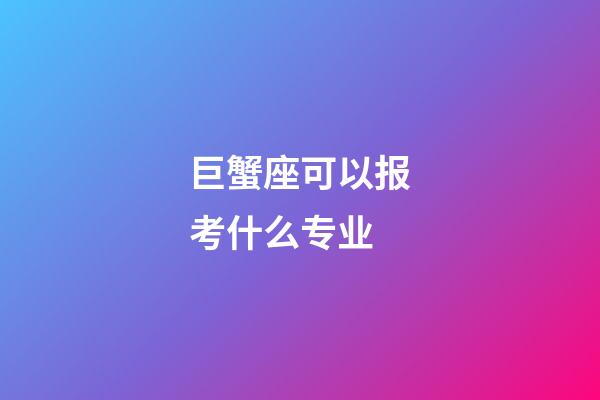 巨蟹座可以报考什么专业-第1张-星座运势-玄机派