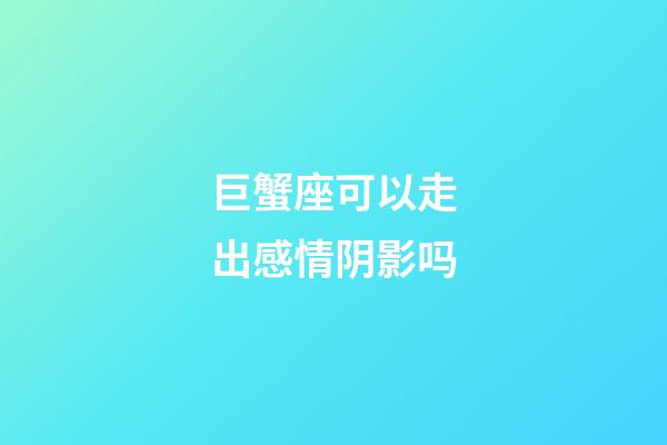 巨蟹座可以走出感情阴影吗-第1张-星座运势-玄机派