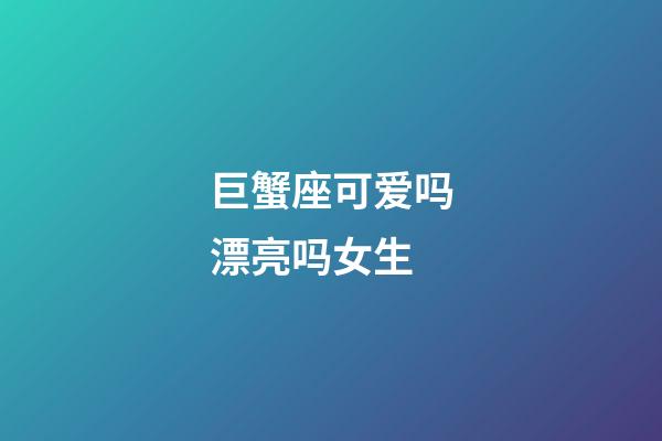 巨蟹座可爱吗漂亮吗女生-第1张-星座运势-玄机派