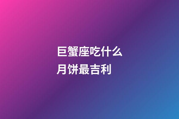 巨蟹座吃什么月饼最吉利-第1张-星座运势-玄机派