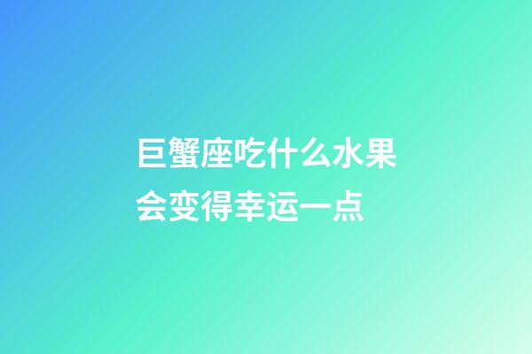 巨蟹座吃什么水果会变得幸运一点-第1张-星座运势-玄机派