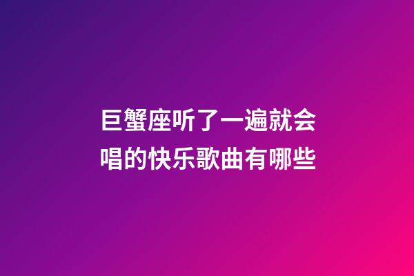 巨蟹座听了一遍就会唱的快乐歌曲有哪些-第1张-星座运势-玄机派