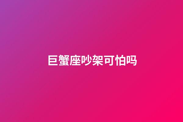 巨蟹座吵架可怕吗-第1张-星座运势-玄机派