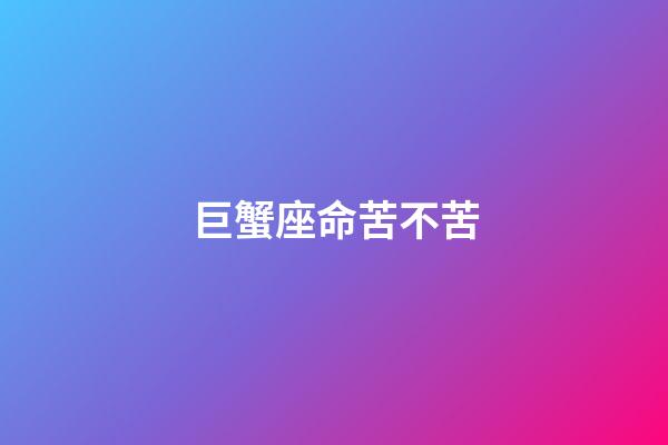 巨蟹座命苦不苦-第1张-星座运势-玄机派