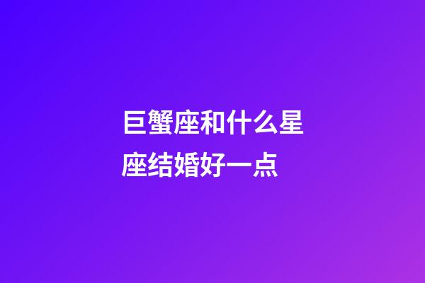 巨蟹座和什么星座结婚好一点