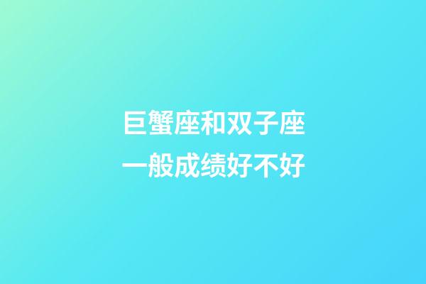 巨蟹座和双子座一般成绩好不好-第1张-星座运势-玄机派