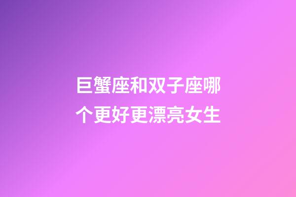 巨蟹座和双子座哪个更好更漂亮女生-第1张-星座运势-玄机派