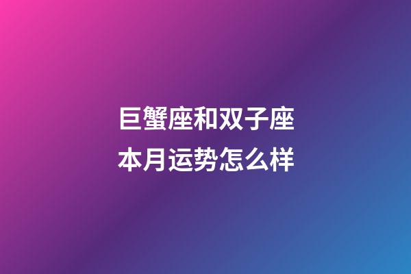 巨蟹座和双子座本月运势怎么样-第1张-星座运势-玄机派