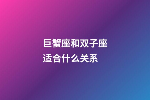 巨蟹座和双子座适合什么关系-第1张-星座运势-玄机派