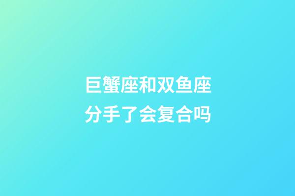 巨蟹座和双鱼座分手了会复合吗-第1张-星座运势-玄机派