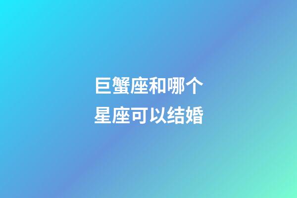 巨蟹座和哪个星座可以结婚-第1张-星座运势-玄机派