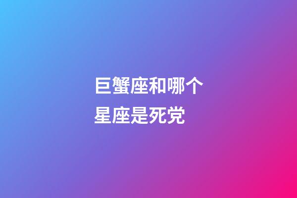 巨蟹座和哪个星座是死党-第1张-星座运势-玄机派