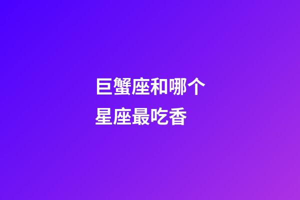 巨蟹座和哪个星座最吃香