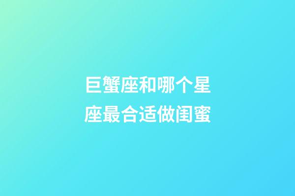 巨蟹座和哪个星座最合适做闺蜜-第1张-星座运势-玄机派