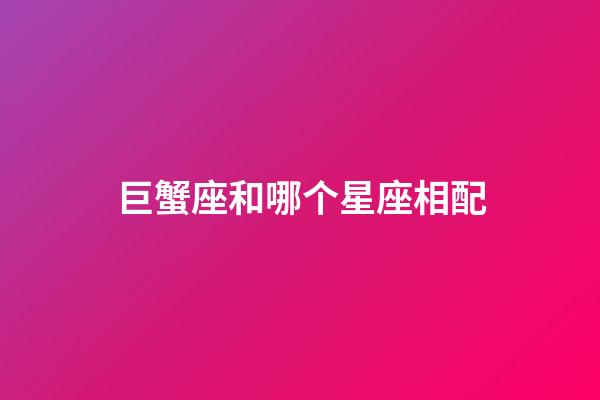 巨蟹座和哪个星座相配-第1张-星座运势-玄机派