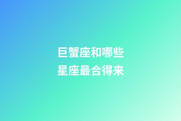 巨蟹座和哪些星座最合得来-第1张-星座运势-玄机派