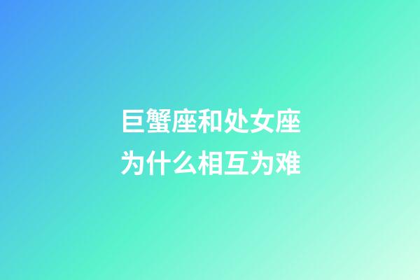 巨蟹座和处女座为什么相互为难-第1张-星座运势-玄机派