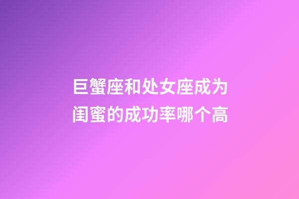 巨蟹座和处女座成为闺蜜的成功率哪个高-第1张-星座运势-玄机派