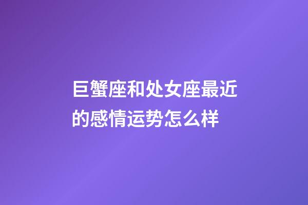 巨蟹座和处女座最近的感情运势怎么样-第1张-星座运势-玄机派