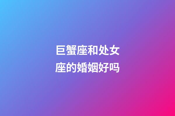 巨蟹座和处女座的婚姻好吗-第1张-星座运势-玄机派