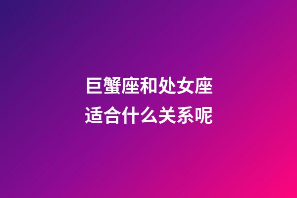 巨蟹座和处女座适合什么关系呢-第1张-星座运势-玄机派