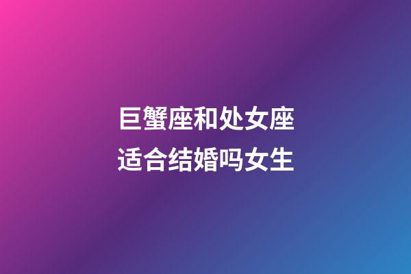 巨蟹座和处女座适合结婚吗女生-第1张-星座运势-玄机派