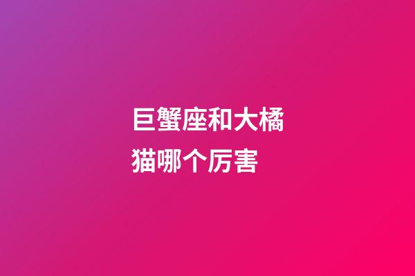 巨蟹座和大橘猫哪个厉害-第1张-星座运势-玄机派