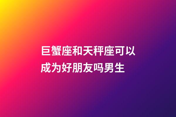 巨蟹座和天秤座可以成为好朋友吗男生-第1张-星座运势-玄机派