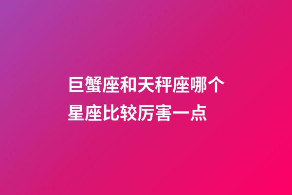 巨蟹座和天秤座哪个星座比较厉害一点-第1张-星座运势-玄机派
