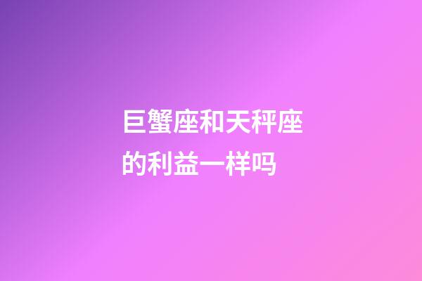 巨蟹座和天秤座的利益一样吗-第1张-星座运势-玄机派