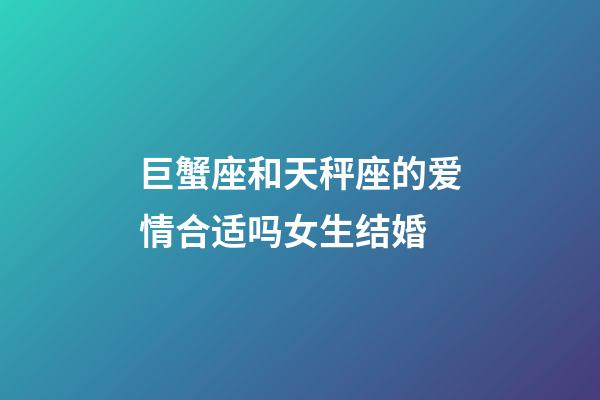 巨蟹座和天秤座的爱情合适吗女生结婚-第1张-星座运势-玄机派