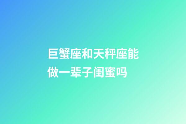 巨蟹座和天秤座能做一辈子闺蜜吗-第1张-星座运势-玄机派