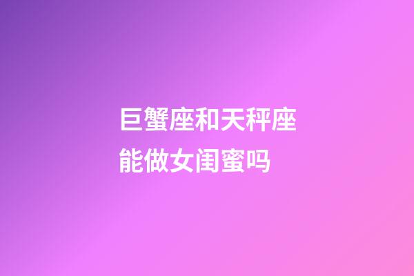 巨蟹座和天秤座能做女闺蜜吗-第1张-星座运势-玄机派