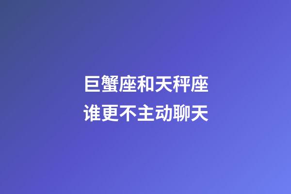 巨蟹座和天秤座谁更不主动聊天-第1张-星座运势-玄机派