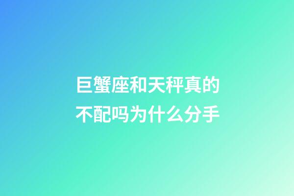 巨蟹座和天秤真的不配吗为什么分手-第1张-星座运势-玄机派