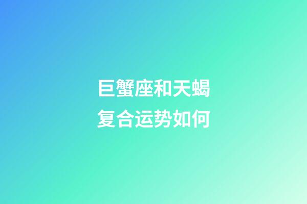 巨蟹座和天蝎复合运势如何-第1张-星座运势-玄机派