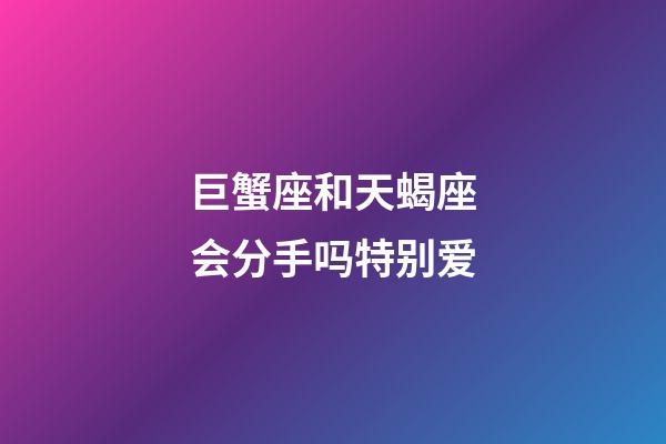 巨蟹座和天蝎座会分手吗特别爱-第1张-星座运势-玄机派