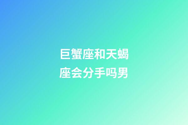 巨蟹座和天蝎座会分手吗男-第1张-星座运势-玄机派