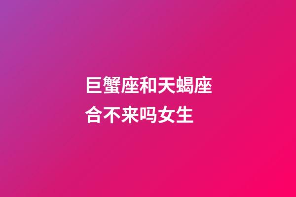 巨蟹座和天蝎座合不来吗女生-第1张-星座运势-玄机派