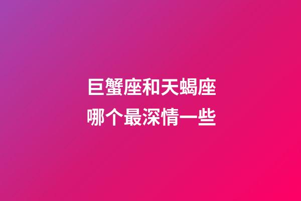 巨蟹座和天蝎座哪个最深情一些-第1张-星座运势-玄机派
