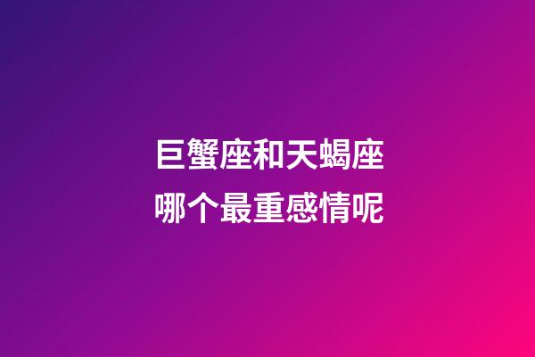 巨蟹座和天蝎座哪个最重感情呢-第1张-星座运势-玄机派