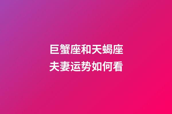 巨蟹座和天蝎座夫妻运势如何看-第1张-星座运势-玄机派