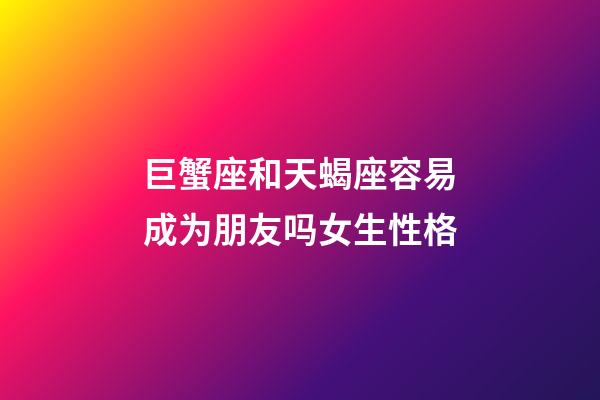 巨蟹座和天蝎座容易成为朋友吗女生性格-第1张-星座运势-玄机派