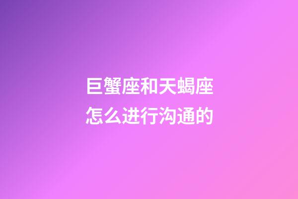 巨蟹座和天蝎座怎么进行沟通的-第1张-星座运势-玄机派