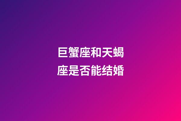 巨蟹座和天蝎座是否能结婚-第1张-星座运势-玄机派