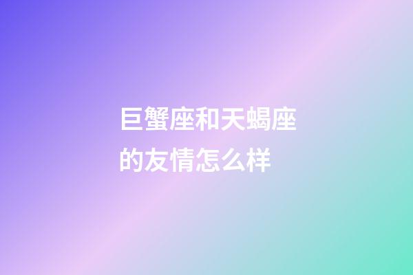 巨蟹座和天蝎座的友情怎么样-第1张-星座运势-玄机派