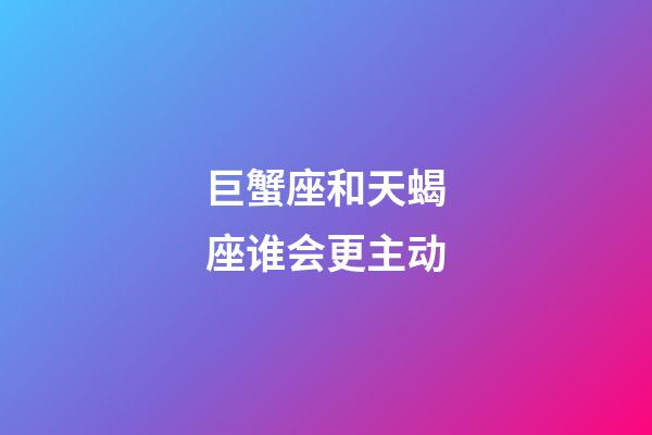 巨蟹座和天蝎座谁会更主动-第1张-星座运势-玄机派