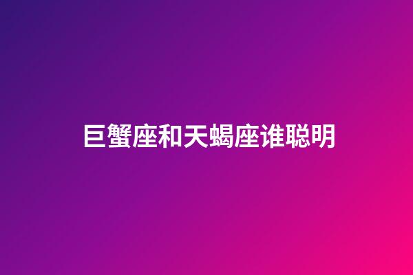 巨蟹座和天蝎座谁聪明-第1张-星座运势-玄机派