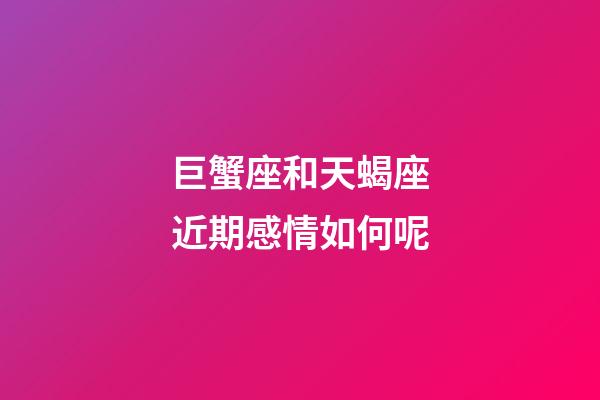 巨蟹座和天蝎座近期感情如何呢-第1张-星座运势-玄机派